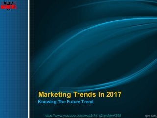 Marketing Trends In 2017
Knowing The Future Trend
https://www.youtube.com/watch?v=c2rphMwV398
 