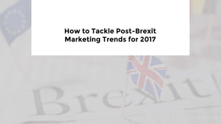 How to Tackle Post-Brexit
Marketing Trends for 2017
 