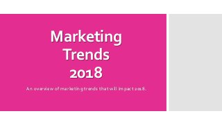 Marketing
Trends
2018
An overview of marketing trends that will impact 2018.
 