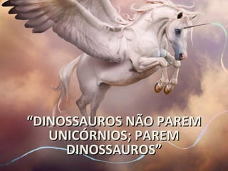 ““DINOSSAUROS NÃO PAREMDINOSSAUROS NÃO PAREM
UNICÓRNIOS; PAREMUNICÓRNIOS; PAREM
DINOSSAUROS”DINOSSAUROS”
 