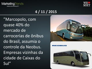 4 / 11 / 20154 / 11 / 2015
”Marcopolo, com
quase 40% do
mercado de
carrocerias de ônibus
do Brasil, assumia o
controle da Neobus.
Empresas vizinhas da
cidade de Caixas do
Sul”
 