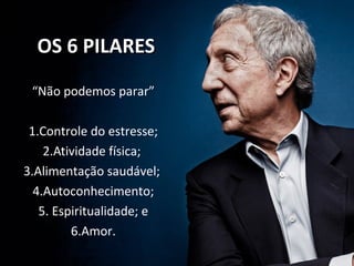 OS 6 PILARESOS 6 PILARES
“Não podemos parar”
1.Controle do estresse;
2.Atividade física;
3.Alimentação saudável;
4.Autoconhecimento;
5. Espiritualidade; e
6.Amor.
 