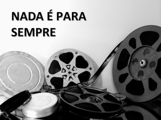 NADA É PARANADA É PARA
SEMPRESEMPRE
 