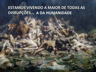 ESTAMOS VIVENDO A MAIOR DE TODAS ASESTAMOS VIVENDO A MAIOR DE TODAS AS
DISRUPÇÕES...DISRUPÇÕES...
““O Dilúvio” - Léon ComerreO Dilúvio” - Léon Comerre
A DA HUMANIDADE
 