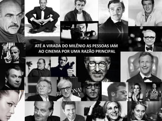 ATÉ A VIRADA DO MILÊNIO AS PESSOAS IAMATÉ A VIRADA DO MILÊNIO AS PESSOAS IAM
AO CINEMA POR UMA RAZÃO PRINCIPALAO CINEMA POR UMA RAZÃO PRINCIPAL
 