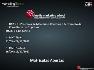 • H12 + B - Programa de Mentoring, Coaching e Certificação deH12 + B - Programa de Mentoring, Coaching e Certificação de
Consultores de EmpresasConsultores de Empresas
04/09 a 04/12/201704/09 a 04/12/2017
• MKT, Now!MKT, Now!
11/09 a 27/11/201711/09 a 27/11/2017
• DIGITAL 2018DIGITAL 2018
16/09 a 16/12/201716/09 a 16/12/2017
Matrículas AbertasMatrículas Abertas
 