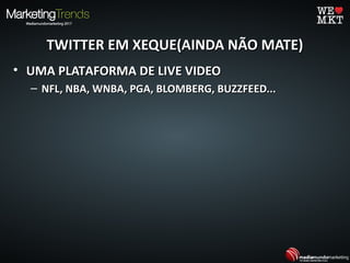 TWITTER EM XEQUE(AINDA NÃO MATE)TWITTER EM XEQUE(AINDA NÃO MATE)
• UMA PLATAFORMA DE LIVE VIDEOUMA PLATAFORMA DE LIVE VIDEO
– NFL, NBA, WNBA, PGA, BLOMBERG, BUZZFEED...NFL, NBA, WNBA, PGA, BLOMBERG, BUZZFEED...
 