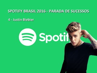 SPOTIFY BRASIL 2016 - PARADA DE SUCESSOSSPOTIFY BRASIL 2016 - PARADA DE SUCESSOS
4 - Justin Biebier4 - Justin Biebier
 