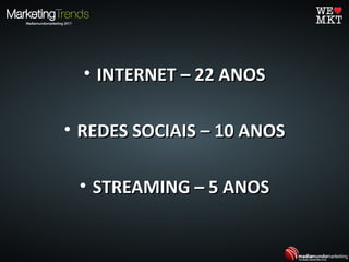 • INTERNET – 22 ANOSINTERNET – 22 ANOS
• REDES SOCIAIS – 10 ANOSREDES SOCIAIS – 10 ANOS
• STREAMING – 5 ANOSSTREAMING – 5 ANOS
 