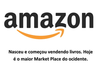 Nasceu e começou vendendo livros. HojeNasceu e começou vendendo livros. Hoje
é o maior Market Place do ocidente.é o maior Market Place do ocidente.
 