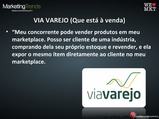 • “Meu concorrente pode vender produtos em meu
marketplace. Posso ser cliente de uma indústria,
comprando dela seu próprio estoque e revender, e ela
expor o mesmo item diretamente ao cliente no meu
marketplace.
VIA VAREJO (Que está à venda)VIA VAREJO (Que está à venda)
 