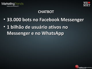 CHATBOTCHATBOT
• 33.000 bots no Facebook Messenger33.000 bots no Facebook Messenger
• 1 bilhão de usuário ativos no1 bilhão de usuário ativos no
Messenger e no WhatsAppMessenger e no WhatsApp
 