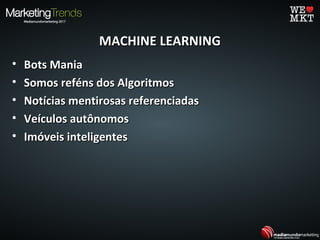 MACHINE LEARNINGMACHINE LEARNING
• Bots ManiaBots Mania
• Somos reféns dos AlgoritmosSomos reféns dos Algoritmos
• Notícias mentirosas referenciadasNotícias mentirosas referenciadas
• Veículos autônomosVeículos autônomos
• Imóveis inteligentesImóveis inteligentes
 
