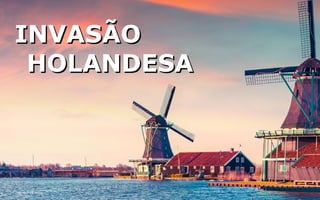INVASÃOINVASÃO
HOLANDESAHOLANDESA
 