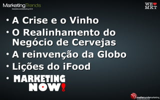 • A Crise e o VinhoA Crise e o Vinho
• O Realinhamento doO Realinhamento do
Negócio de CervejasNegócio de Cervejas
• A reinvenção da GloboA reinvenção da Globo
• Lições do iFoodLições do iFood
•
 