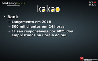 • BankBank
– Lançamento em 2018Lançamento em 2018
– 300 mil clientes em 24 horas300 mil clientes em 24 horas
– Já são responsáveis por 40% dosJá são responsáveis por 40% dos
empréstimos na Coréia do Sulempréstimos na Coréia do Sul
 