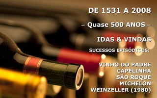 DE 1531 A 2008DE 1531 A 2008
−− Quase 500 ANOSQuase 500 ANOS −−
IDAS & VINDASIDAS & VINDAS
SUCESSOS EPISÓDICOS:SUCESSOS EPISÓDICOS:
VINHO DO PADREVINHO DO PADRE
CAPELINHACAPELINHA
SÃO ROQUESÃO ROQUE
MICHELONMICHELON
WEINZELLER (1980)WEINZELLER (1980)
 
