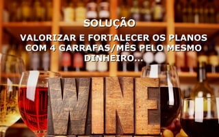 SOLUÇÃOSOLUÇÃO
VALORIZAR E FORTALECER OS PLANOSVALORIZAR E FORTALECER OS PLANOS
COM 4 GARRAFAS/MÊS PELO MESMOCOM 4 GARRAFAS/MÊS PELO MESMO
DINHEIRO...DINHEIRO...
 