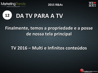 DA TV PARA A TVDA TV PARA A TV
Finalmente, temos a propriedade e a posseFinalmente, temos a propriedade e a posse
de nossa tela principalde nossa tela principal
TV 2016 – Multi e Infinitos conteúdosTV 2016 – Multi e Infinitos conteúdos
12
2015 R&As2015 R&As
 