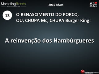 O RENASCIMENTO DO PORCO,O RENASCIMENTO DO PORCO,
OU, CHUPA Mc, CHUPA Burger King!OU, CHUPA Mc, CHUPA Burger King!
A reinvenção dos HambúrgueresA reinvenção dos Hambúrgueres
13
2015 R&As2015 R&As
 