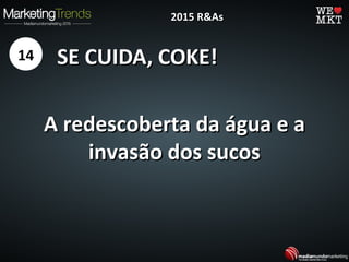 SE CUIDA, COKE!SE CUIDA, COKE!
A redescoberta da água e aA redescoberta da água e a
invasão dos sucosinvasão dos sucos
14
2015 R&As2015 R&As
 