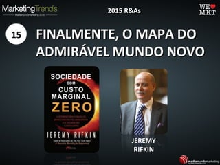 FINALMENTE, O MAPA DOFINALMENTE, O MAPA DO
ADMIRÁVEL MUNDO NOVOADMIRÁVEL MUNDO NOVO
15
2015 R&As2015 R&As
JEREMY
RIFKIN
 