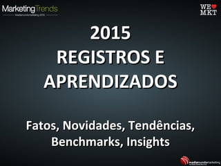 20152015
REGISTROS EREGISTROS E
APRENDIZADOSAPRENDIZADOS
Fatos, Novidades, Tendências,Fatos, Novidades, Tendências,
Benchmarks, InsightsBenchmarks, Insights
 