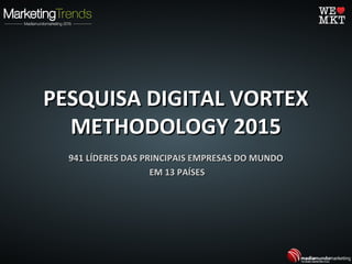 PESQUISA DIGITAL VORTEXPESQUISA DIGITAL VORTEX
METHODOLOGY 2015METHODOLOGY 2015
941 LÍDERES DAS PRINCIPAIS EMPRESAS DO MUNDO941 LÍDERES DAS PRINCIPAIS EMPRESAS DO MUNDO
EM 13 PAÍSESEM 13 PAÍSES
 