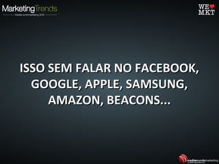 ISSO SEM FALAR NO FACEBOOK,ISSO SEM FALAR NO FACEBOOK,
GOOGLE, APPLE, SAMSUNG,GOOGLE, APPLE, SAMSUNG,
AMAZON, BEACONS...AMAZON, BEACONS...
 