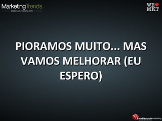 PIORAMOS MUITO... MASPIORAMOS MUITO... MAS
VAMOS MELHORAR (EUVAMOS MELHORAR (EU
ESPERO)ESPERO)
 