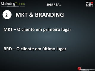 MKT & BRANDINGMKT & BRANDING
MKT – O cliente em primeiro lugarMKT – O cliente em primeiro lugar
BRD – O cliente em último lugarBRD – O cliente em último lugar
2
2015 R&As2015 R&As
 