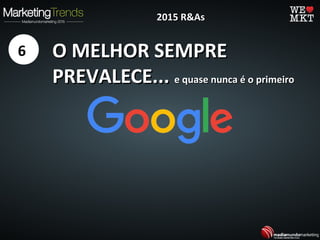 O MELHOR SEMPREO MELHOR SEMPRE
PREVALECE...PREVALECE... e quase nunca é o primeiroe quase nunca é o primeiro
6
2015 R&As2015 R&As
 