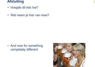 Afsluiting
•  Voegde dit iets toe?

•  Wat neem je hier van mee?




•  And now for something
   completely different
 