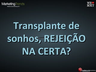 Transplante de sonhos, REJEIÇÃO NA CERTA?Transplante de sonhos, REJEIÇÃO NA CERTA?
Transplante deTransplante de
sonhos, REJEIÇÃOsonhos, REJEIÇÃO
NA CERTA?NA CERTA?
 