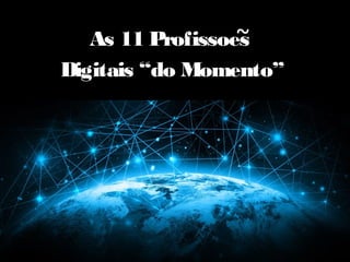As 11 ProfissoesAs 11 Profissoes
Digitais “do Momento”Digitais “do Momento”
~
 