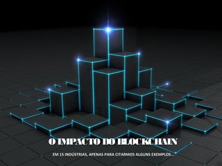 O IMPACTO DO BLOCKCHAINO IMPACTO DO BLOCKCHAIN
EM 15 INDÚSTRIAS, APENAS PARA CITARMOS ALGUNS EXEMPLOS...EM 15 INDÚSTRIAS, APENAS PARA CITARMOS ALGUNS EXEMPLOS...
 