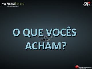 O QUE VOCÊSO QUE VOCÊS
ACHAM?ACHAM?
O QUE VOCÊSO QUE VOCÊS
ACHAM?ACHAM?
 