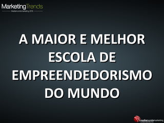 A MAIOR E MELHORA MAIOR E MELHOR
ESCOLA DEESCOLA DE
EMPREENDEDORISMOEMPREENDEDORISMO
DO MUNDODO MUNDO
 