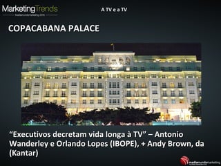 ““Executivos decretam vida longa à TV” – AntonioExecutivos decretam vida longa à TV” – Antonio
Wanderley e Orlando Lopes (IBOPE), + Andy Brown, daWanderley e Orlando Lopes (IBOPE), + Andy Brown, da
(Kantar)(Kantar)
A TV e a TVA TV e a TV
COPACABANA PALACECOPACABANA PALACE
 