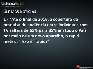 ÚLTIMAS NOTÍCIASÚLTIMAS NOTÍCIAS
1 - “Até o final de 2016, a cobertura da
pesquisa de audiência entre indivíduos com
TV saltará de 65% para 85% em todo o País,
por meio de um novo aparelho, o rapid
meter…” Isso é “rapid?”
 