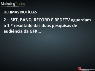 ÚLTIMAS NOTÍCIASÚLTIMAS NOTÍCIAS
2 – SBT, BAND, RECORD E REDETV aguardam
o 1 º resultado das duas pesquisas de
audiência da GFK...
 
