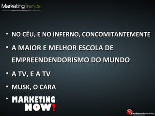 • NO CÉU, E NO INFERNO, CONCOMITANTEMENTENO CÉU, E NO INFERNO, CONCOMITANTEMENTE
• A MAIOR E MELHOR ESCOLA DEA MAIOR E MELHOR ESCOLA DE
EMPREENDENDORISMO DO MUNDOEMPREENDENDORISMO DO MUNDO
• A TV, E A TVA TV, E A TV
• MUSK, O CARAMUSK, O CARA
•
 
