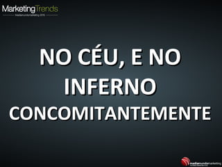 NO CÉU, E NONO CÉU, E NO
INFERNOINFERNO
CONCOMITANTEMENTECONCOMITANTEMENTE
 