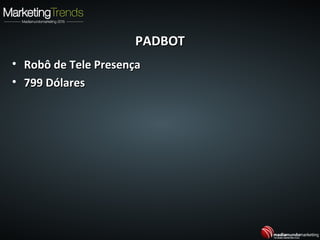 PADBOTPADBOT
• Robô de Tele PresençaRobô de Tele Presença
• 799 Dólares799 Dólares
 