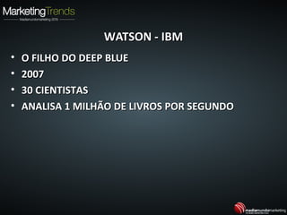 WATSON - IBMWATSON - IBM
• O FILHO DO DEEP BLUEO FILHO DO DEEP BLUE
• 20072007
• 30 CIENTISTAS30 CIENTISTAS
• ANALISA 1 MILHÃO DE LIVROS POR SEGUNDOANALISA 1 MILHÃO DE LIVROS POR SEGUNDO
 