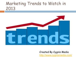 Marketing Trends to Watch in
2013

Created By Cygnis Media
http://www.cygnismedia.com/

 