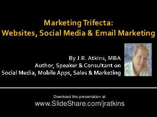 Marketing Trifecta:
Websites, Social Media & Email Marketing

Download this presentation at:

www.SlideShare.com/jratkins

 