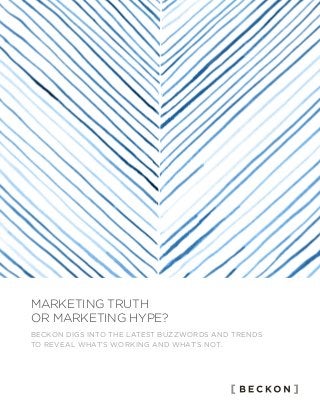 BECKON DIGS INTO THE LATEST BUZZWORDS AND TRENDS
TO REVEAL WHAT’S WORKING AND WHAT’S NOT.
MARKETING TRUTH
OR MARKETING HYPE?
 