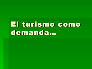 El turismo como demanda… 