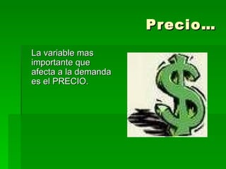 Precio… La variable mas importante que afecta a la demanda es el PRECIO. 
